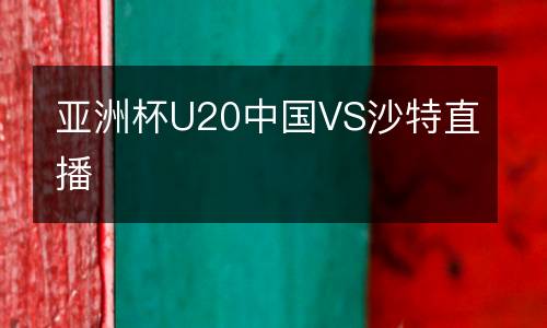 亚洲杯U20中国VS沙特直播